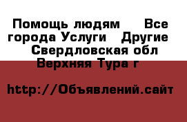 Помощь людям . - Все города Услуги » Другие   . Свердловская обл.,Верхняя Тура г.